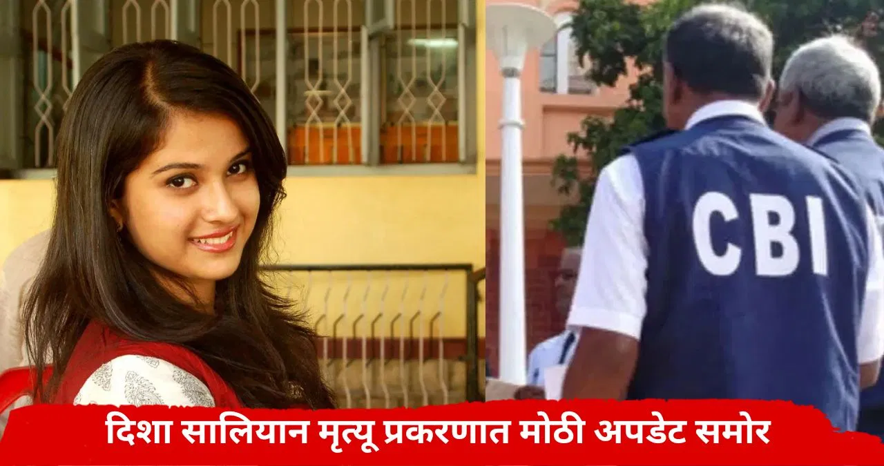 Disha Salian Case : दिशा सालियान मृत्यू प्रकरणात मोठी अपडेट; अखेर CBI ने ते पाऊल उचललंच