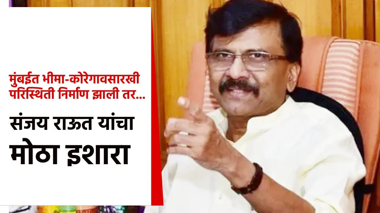 मुंबईत भीमा-कोरेगावसारखी परिस्थिती निर्माण झाली तर… संजय राऊत यांचा मोठा इशारा; असं का म्हणाले?