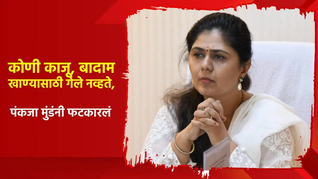 कोणी काजू, बादाम खाण्यासाठी गेले नव्हते, पंकजा मुंडे यांनी विरोधकांना फटकारलं