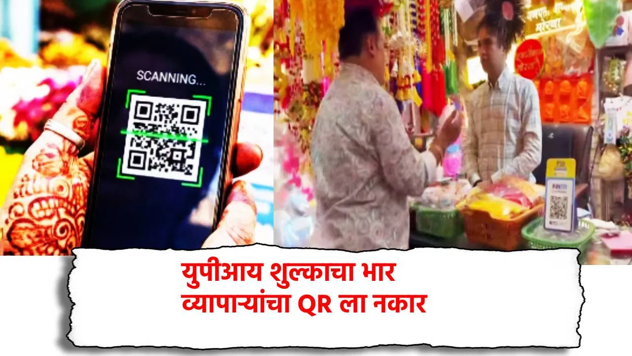 UPI शुल्काचा भार, व्यापाऱ्यांचा QR ला नकार, सरकारच्या निर्णयाविरोधात एल्गार, घेतला मोठा निर्णय