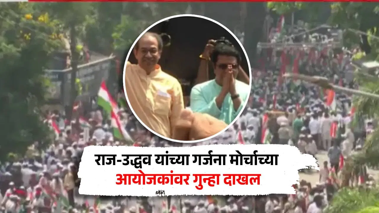 राज-उद्धव यांच्या गर्जना मोर्चाच्या आयोजकांवर अखेर गुन्हा दाखल; परवानगी घेतली नसल्याने मोठी कारवाई