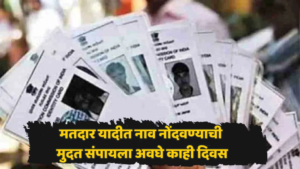 मतदार यादीत नाव नोंदवण्याची शेवटची संधी! नाव नोंदणीसाठीची मुदत लवकरच संपणार; तारीख आली समोर