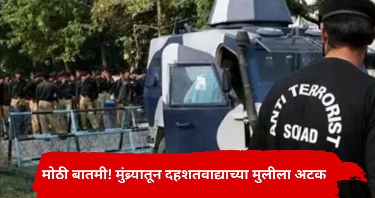 ATS ची सर्वात मोठी कारवाई; मुंब्र्यातून दहशतवाद्याच्या मुलीला अटक, पाकिस्तान कनेक्शन उघड